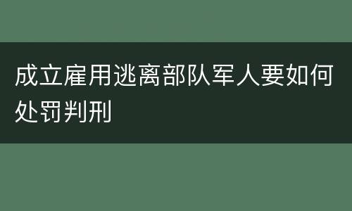 成立雇用逃离部队军人要如何处罚判刑