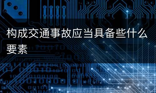 构成交通事故应当具备些什么要素