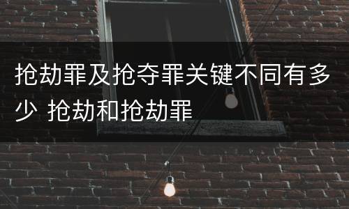 抢劫罪及抢夺罪关键不同有多少 抢劫和抢劫罪