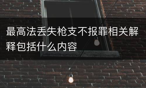最高法丢失枪支不报罪相关解释包括什么内容