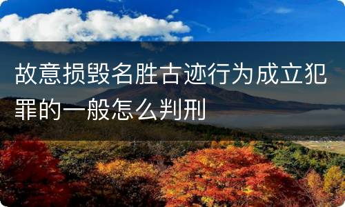 故意损毁名胜古迹行为成立犯罪的一般怎么判刑