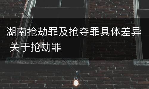 湖南抢劫罪及抢夺罪具体差异 关于抢劫罪