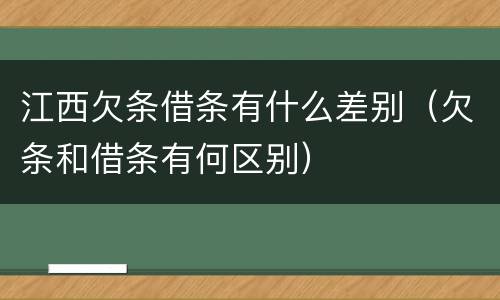 江西欠条借条有什么差别（欠条和借条有何区别）