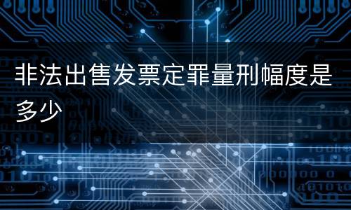 非法出售发票定罪量刑幅度是多少