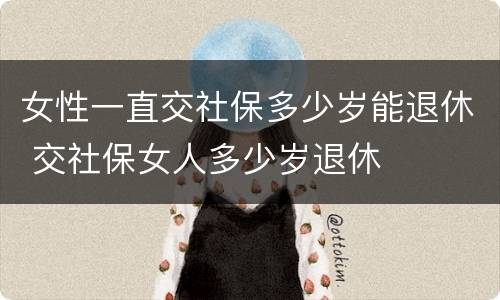 女性一直交社保多少岁能退休 交社保女人多少岁退休
