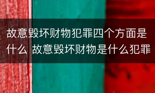 故意毁坏财物犯罪四个方面是什么 故意毁坏财物是什么犯罪类型