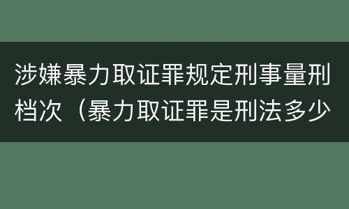 涉嫌暴力取证罪规定刑事量刑档次（暴力取证罪是刑法多少条）