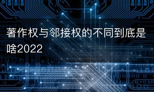 著作权与邻接权的不同到底是啥2022