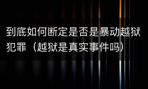 到底如何断定是否是暴动越狱犯罪（越狱是真实事件吗）