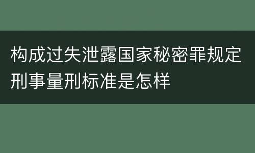 构成过失泄露国家秘密罪规定刑事量刑标准是怎样