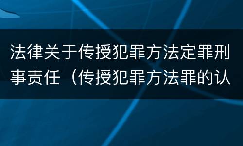 法律关于传授犯罪方法定罪刑事责任（传授犯罪方法罪的认定）