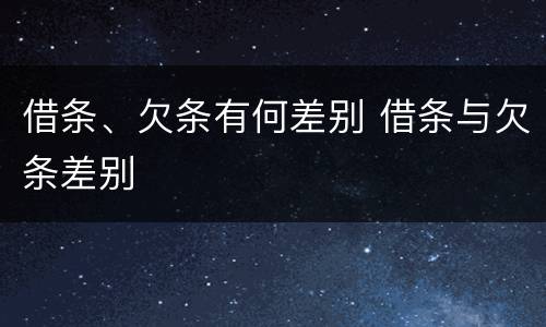 借条、欠条有何差别 借条与欠条差别