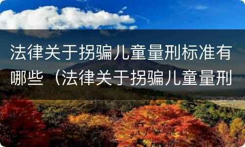 法律关于拐骗儿童量刑标准有哪些（法律关于拐骗儿童量刑标准有哪些要求）
