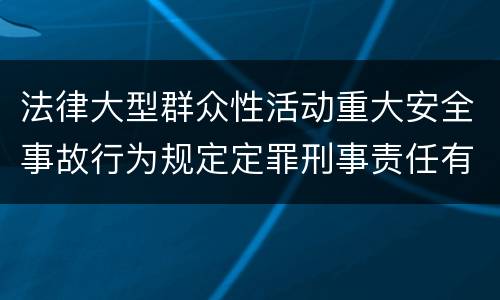 法律大型群众性活动重大安全事故行为规定定罪刑事责任有哪些