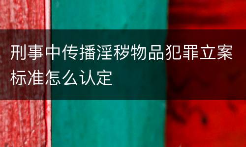 刑事中传播淫秽物品犯罪立案标准怎么认定