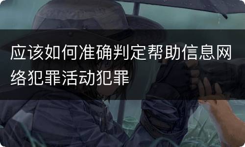 应该如何准确判定帮助信息网络犯罪活动犯罪