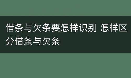 借条与欠条要怎样识别 怎样区分借条与欠条