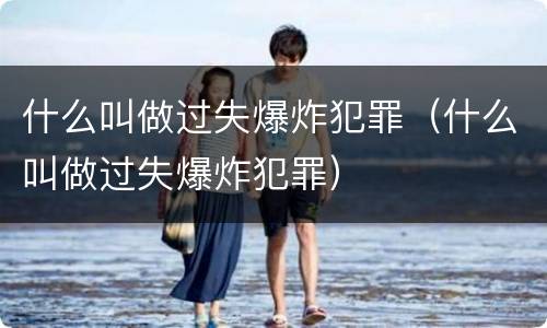 什么叫做过失爆炸犯罪（什么叫做过失爆炸犯罪）