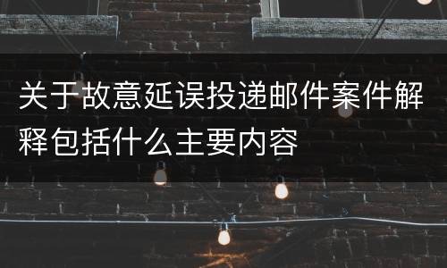 关于故意延误投递邮件案件解释包括什么主要内容