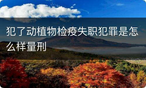 犯了动植物检疫失职犯罪是怎么样量刑