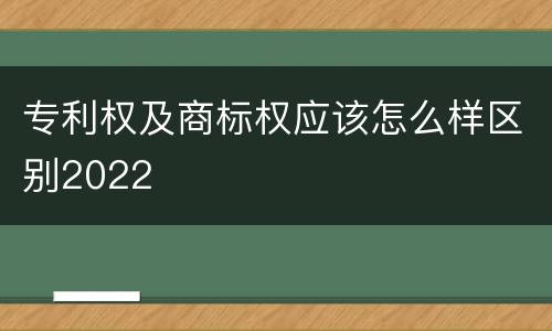 专利权及商标权应该怎么样区别2022