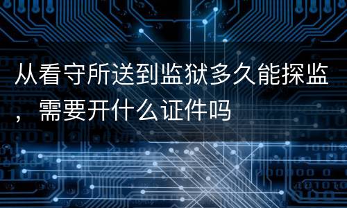 从看守所送到监狱多久能探监，需要开什么证件吗