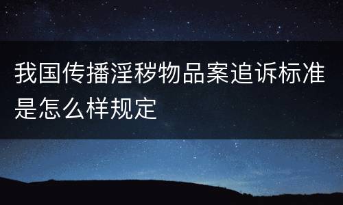 我国传播淫秽物品案追诉标准是怎么样规定