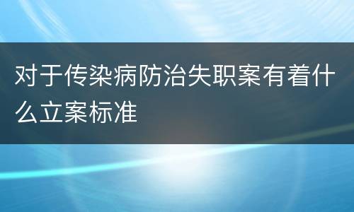 对于传染病防治失职案有着什么立案标准