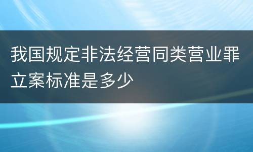 我国规定非法经营同类营业罪立案标准是多少