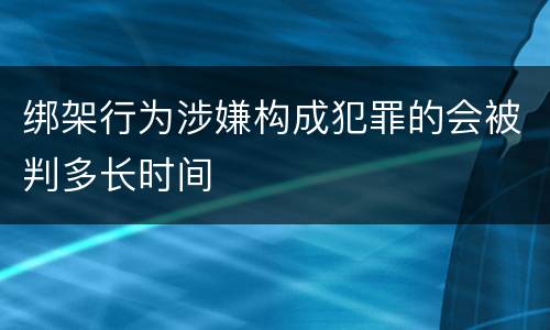 绑架行为涉嫌构成犯罪的会被判多长时间