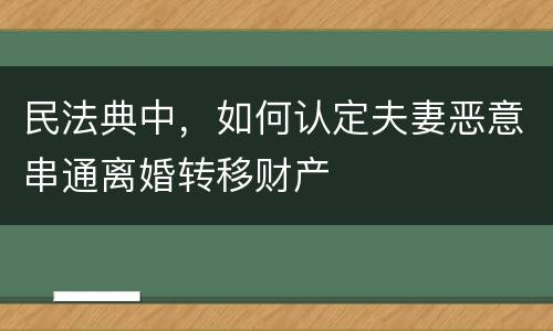 民法典中，如何认定夫妻恶意串通离婚转移财产