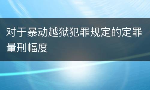 对于暴动越狱犯罪规定的定罪量刑幅度