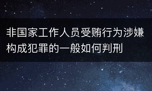 非国家工作人员受贿行为涉嫌构成犯罪的一般如何判刑