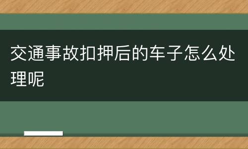 交通事故扣押后的车子怎么处理呢