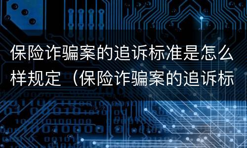 保险诈骗案的追诉标准是怎么样规定（保险诈骗案的追诉标准是怎么样规定的）