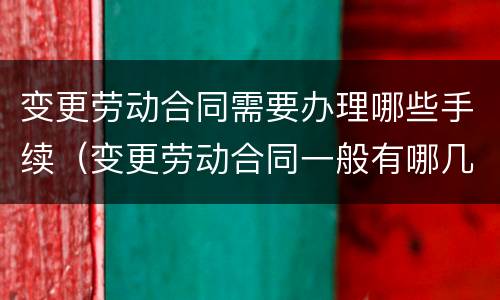 变更劳动合同需要办理哪些手续（变更劳动合同一般有哪几道程序?）