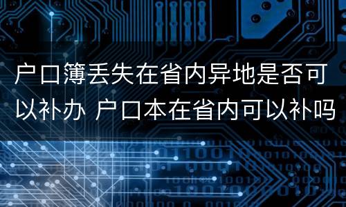 户口簿丢失在省内异地是否可以补办 户口本在省内可以补吗