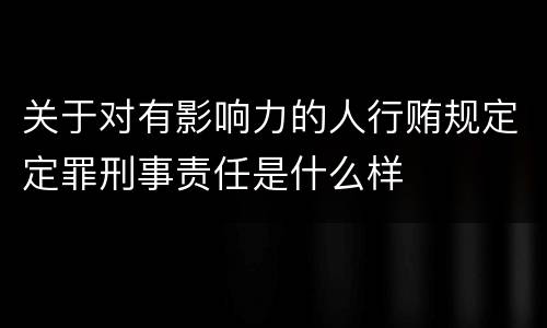 关于对有影响力的人行贿规定定罪刑事责任是什么样