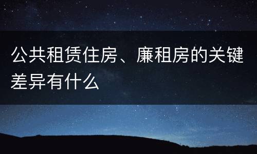 公共租赁住房、廉租房的关键差异有什么