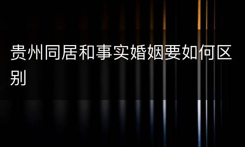 贵州同居和事实婚姻要如何区别