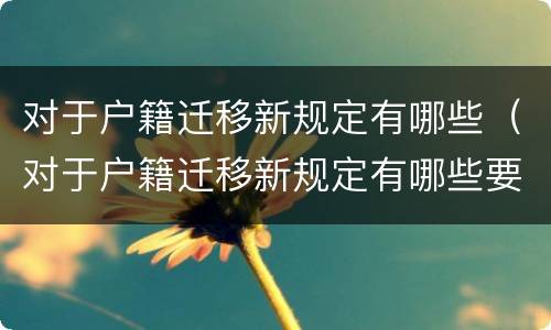 对于户籍迁移新规定有哪些（对于户籍迁移新规定有哪些要求）