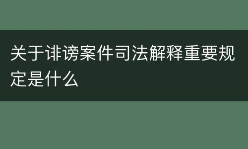 关于诽谤案件司法解释重要规定是什么