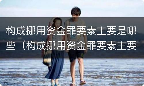 构成挪用资金罪要素主要是哪些（构成挪用资金罪要素主要是哪些方面）