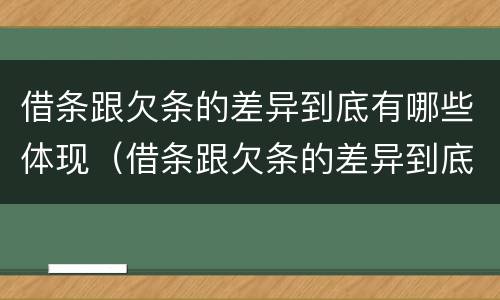 借条跟欠条的差异到底有哪些体现（借条跟欠条的差异到底有哪些体现呢）
