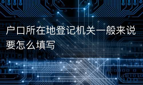 户口所在地登记机关一般来说要怎么填写