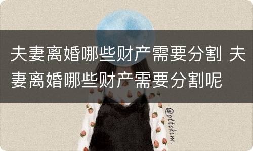夫妻离婚哪些财产需要分割 夫妻离婚哪些财产需要分割呢
