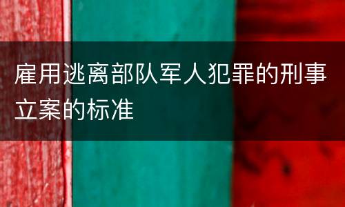 雇用逃离部队军人犯罪的刑事立案的标准