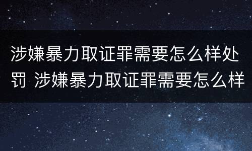 涉嫌暴力取证罪需要怎么样处罚 涉嫌暴力取证罪需要怎么样处罚呢