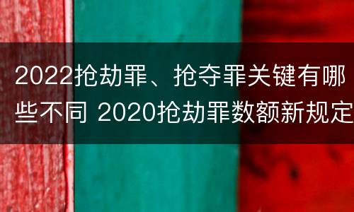 2022抢劫罪、抢夺罪关键有哪些不同 2020抢劫罪数额新规定