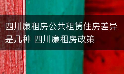 四川廉租房公共租赁住房差异是几种 四川廉租房政策